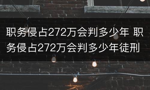 职务侵占272万会判多少年 职务侵占272万会判多少年徒刑