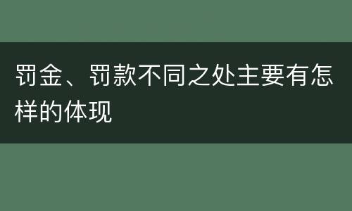 罚金、罚款不同之处主要有怎样的体现