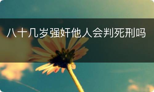 八十几岁强奸他人会判死刑吗