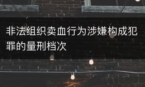 非法组织卖血行为涉嫌构成犯罪的量刑档次