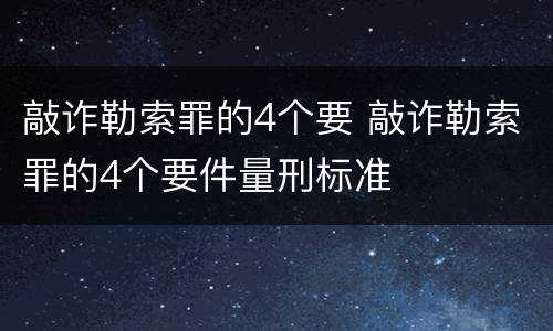 敲诈勒索罪的4个要 敲诈勒索罪的4个要件量刑标准
