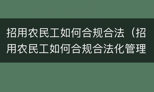 招用农民工如何合规合法（招用农民工如何合规合法化管理）
