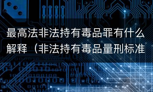 最高法非法持有毒品罪有什么解释（非法持有毒品量刑标准2019）