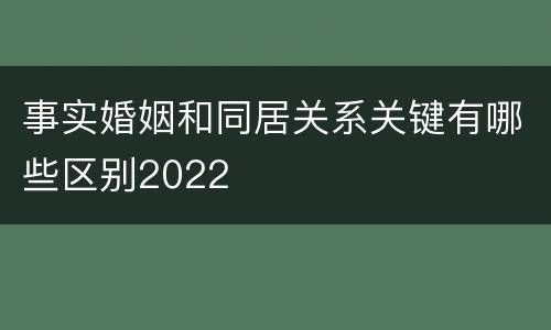 事实婚姻和同居关系关键有哪些区别2022