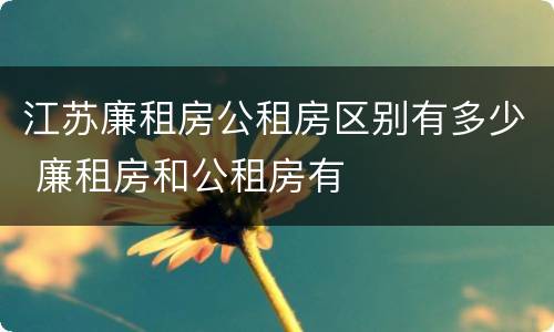 江苏廉租房公租房区别有多少 廉租房和公租房有