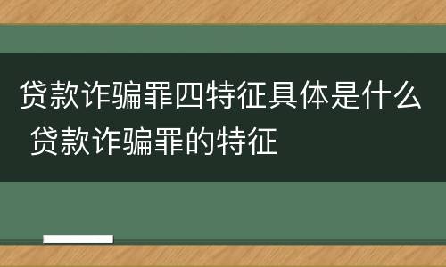 贷款诈骗罪四特征具体是什么 贷款诈骗罪的特征
