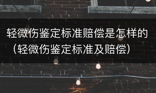 轻微伤鉴定标准赔偿是怎样的（轻微伤鉴定标准及赔偿）