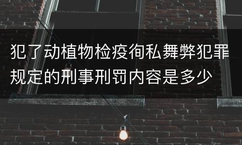 犯了动植物检疫徇私舞弊犯罪规定的刑事刑罚内容是多少