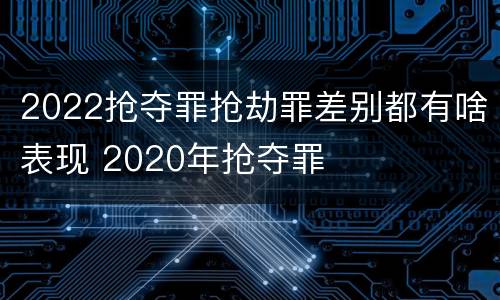 2022抢夺罪抢劫罪差别都有啥表现 2020年抢夺罪