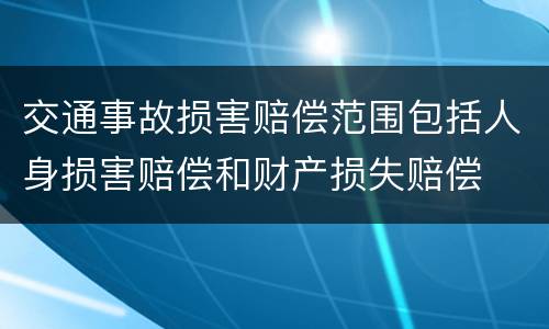 交通事故损害赔偿范围包括人身损害赔偿和财产损失赔偿