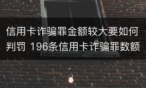 信用卡诈骗罪金额较大要如何判罚 196条信用卡诈骗罪数额较大