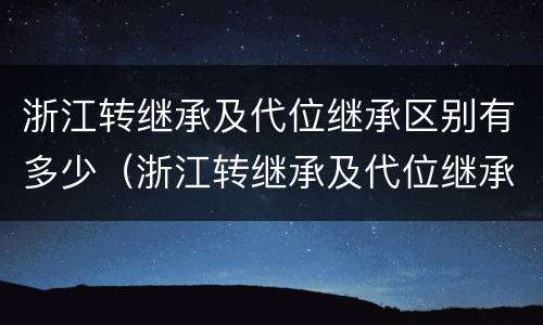 浙江转继承及代位继承区别有多少（浙江转继承及代位继承区别有多少种）