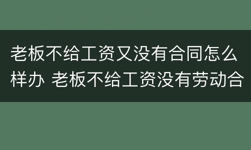 老板不给工资又没有合同怎么样办 老板不给工资没有劳动合同怎么办