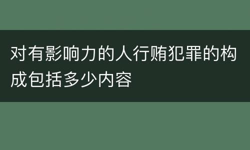 对有影响力的人行贿犯罪的构成包括多少内容