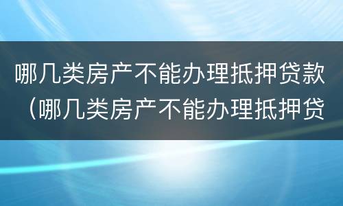 哪几类房产不能办理抵押贷款（哪几类房产不能办理抵押贷款手续）