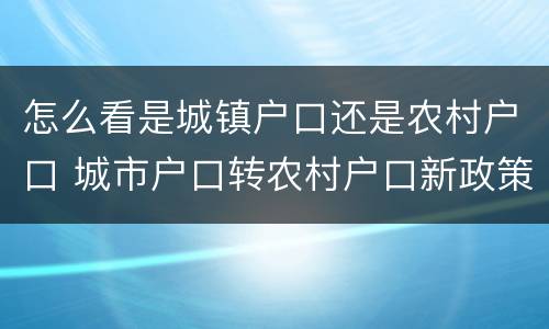 怎么看是城镇户口还是农村户口 城市户口转农村户口新政策