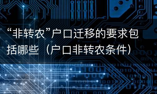 “非转农”户口迁移的要求包括哪些（户口非转农条件）