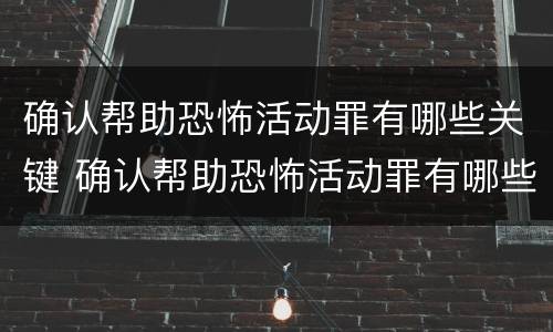 确认帮助恐怖活动罪有哪些关键 确认帮助恐怖活动罪有哪些关键要件