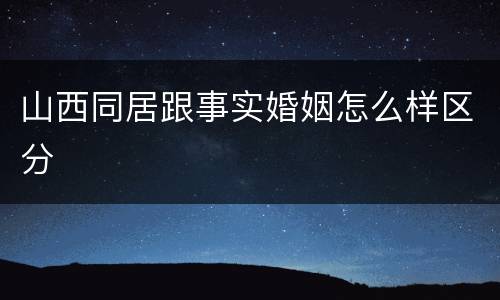 山西同居跟事实婚姻怎么样区分