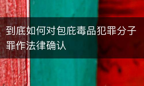 到底如何对包庇毒品犯罪分子罪作法律确认