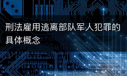 刑法雇用逃离部队军人犯罪的具体概念