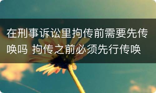 在刑事诉讼里拘传前需要先传唤吗 拘传之前必须先行传唤