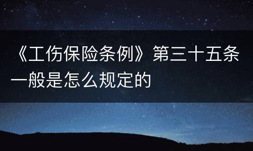 《工伤保险条例》第三十五条一般是怎么规定的