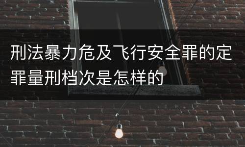 刑法暴力危及飞行安全罪的定罪量刑档次是怎样的