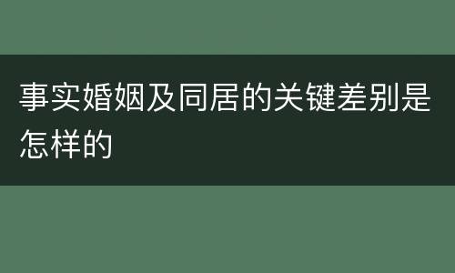事实婚姻及同居的关键差别是怎样的