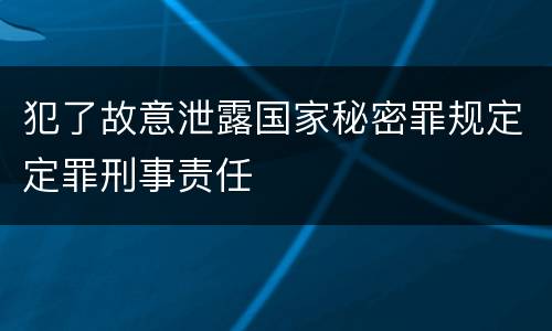 犯了故意泄露国家秘密罪规定定罪刑事责任