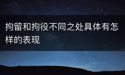 拘留和拘役不同之处具体有怎样的表现
