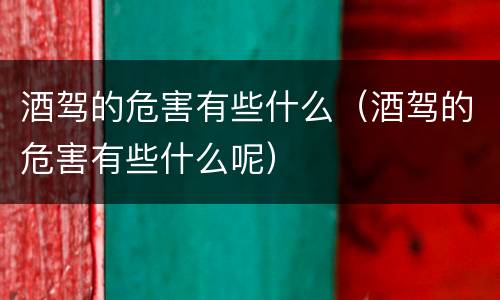 酒驾的危害有些什么（酒驾的危害有些什么呢）