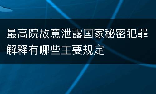 最高院故意泄露国家秘密犯罪解释有哪些主要规定