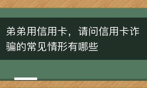 弟弟用信用卡，请问信用卡诈骗的常见情形有哪些