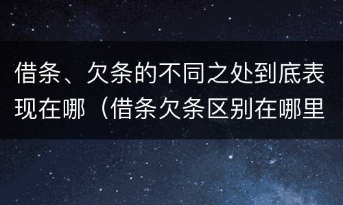 借条、欠条的不同之处到底表现在哪（借条欠条区别在哪里）