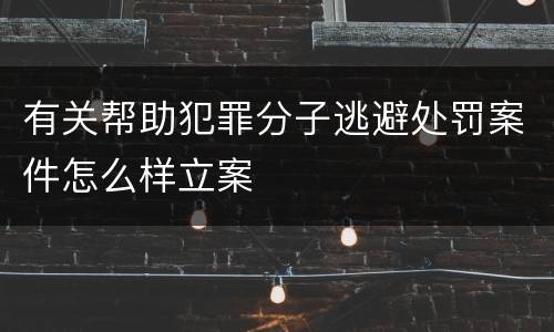 有关帮助犯罪分子逃避处罚案件怎么样立案