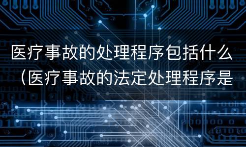 医疗事故的处理程序包括什么（医疗事故的法定处理程序是什么）