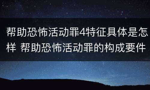 帮助恐怖活动罪4特征具体是怎样 帮助恐怖活动罪的构成要件
