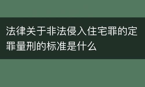 法律关于非法侵入住宅罪的定罪量刑的标准是什么