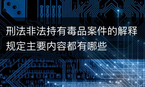 刑法非法持有毒品案件的解释规定主要内容都有哪些