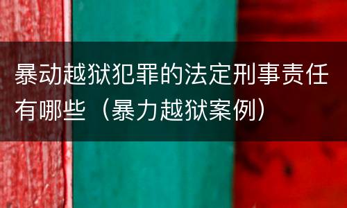 暴动越狱犯罪的法定刑事责任有哪些（暴力越狱案例）