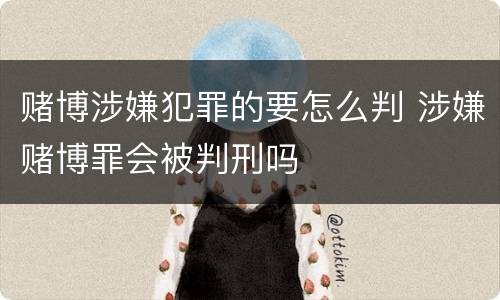 赌博涉嫌犯罪的要怎么判 涉嫌赌博罪会被判刑吗