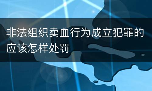 非法组织卖血行为成立犯罪的应该怎样处罚