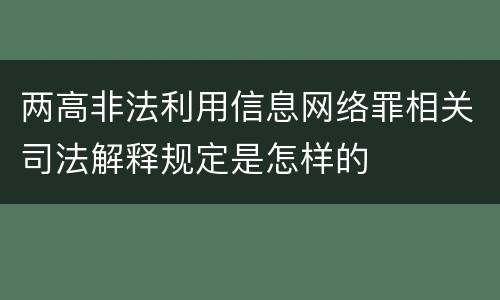 两高非法利用信息网络罪相关司法解释规定是怎样的