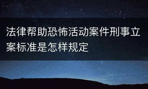 法律帮助恐怖活动案件刑事立案标准是怎样规定