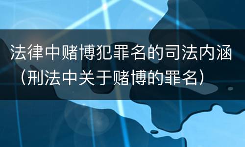 法律中赌博犯罪名的司法内涵（刑法中关于赌博的罪名）