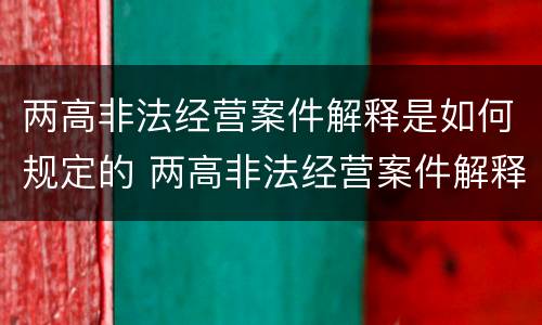 两高非法经营案件解释是如何规定的 两高非法经营案件解释是如何规定的处罚