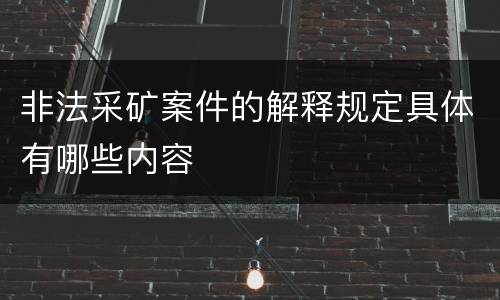 非法采矿案件的解释规定具体有哪些内容