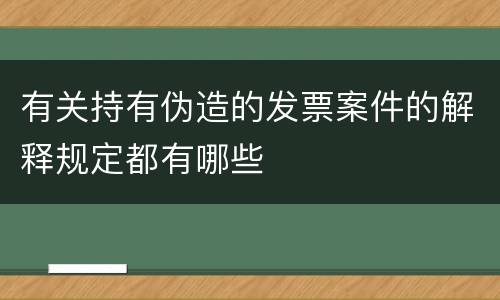 有关持有伪造的发票案件的解释规定都有哪些