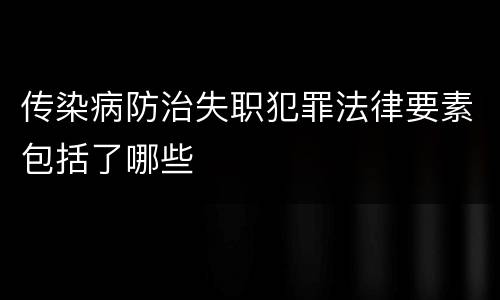 传染病防治失职犯罪法律要素包括了哪些